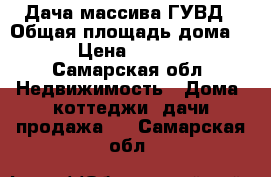 Дача массива ГУВД › Общая площадь дома ­ 10 › Цена ­ 540 000 - Самарская обл. Недвижимость » Дома, коттеджи, дачи продажа   . Самарская обл.